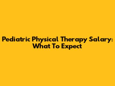 Pediatric Physical Therapy Salary: What To Expect