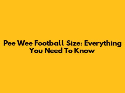 Pee Wee Football Size: Everything You Need To Know