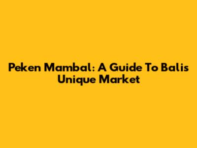 Peken Mambal: A Guide To Bali's Unique Market