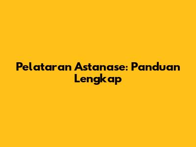 Pelataran Astanase: Panduan Lengkap