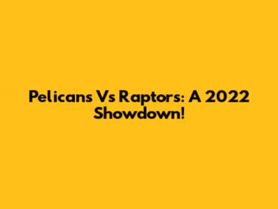 Pelicans Vs Raptors: A 2022 Showdown!