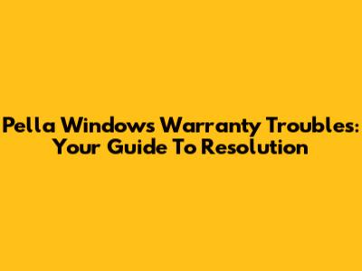 Pella Windows Warranty Troubles: Your Guide To Resolution