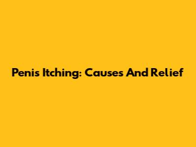 Penis Itching: Causes And Relief