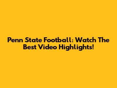 Penn State Football: Watch The Best Video Highlights!