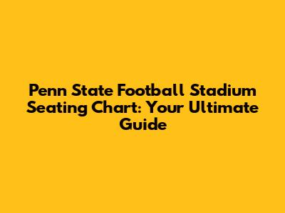 Penn State Football Stadium Seating Chart: Your Ultimate Guide