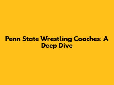 Penn State Wrestling Coaches: A Deep Dive