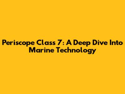 Periscope Class 7: A Deep Dive Into Marine Technology