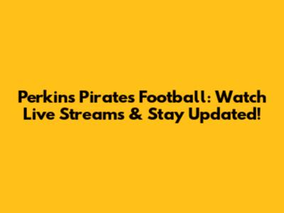 Perkins Pirates Football: Watch Live Streams & Stay Updated!