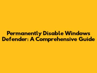 Permanently Disable Windows Defender: A Comprehensive Guide