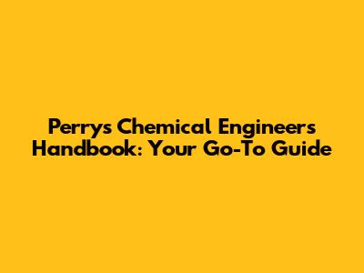 Perry's Chemical Engineers' Handbook: Your Go-To Guide
