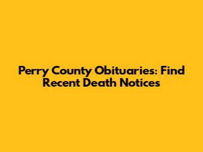 Perry County Obituaries: Find Recent Death Notices