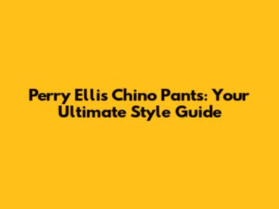 Perry Ellis Chino Pants: Your Ultimate Style Guide