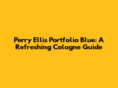 Perry Ellis Portfolio Blue: A Refreshing Cologne Guide