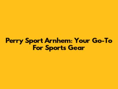 Perry Sport Arnhem: Your Go-To For Sports Gear