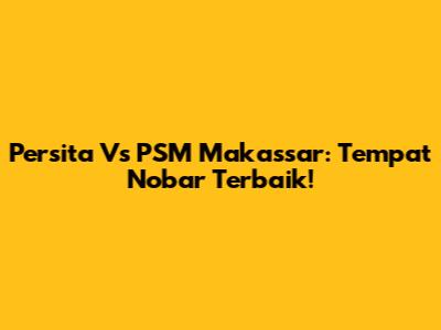 Persita Vs PSM Makassar: Tempat Nobar Terbaik!