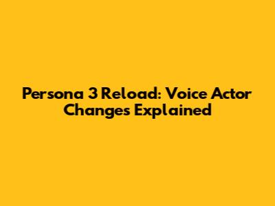 Persona 3 Reload: Voice Actor Changes Explained