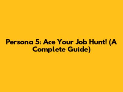 Persona 5: Ace Your Job Hunt! (A Complete Guide)