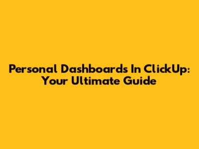 Personal Dashboards In ClickUp: Your Ultimate Guide