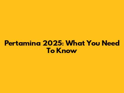 Pertamina 2025: What You Need To Know