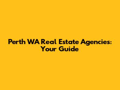Perth WA Real Estate Agencies: Your Guide