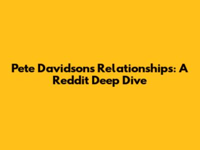 Pete Davidson's Relationships: A Reddit Deep Dive