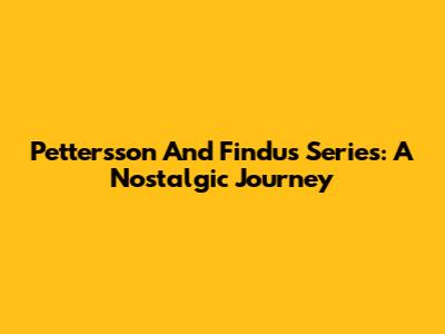 Pettersson And Findus Series: A Nostalgic Journey