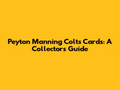 Peyton Manning Colts Cards: A Collector's Guide