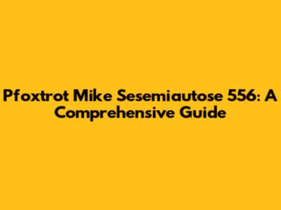 Pfoxtrot Mike Sesemiautose 556: A Comprehensive Guide