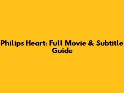 Philip's Heart: Full Movie & Subtitle Guide