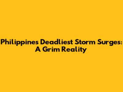Philippines' Deadliest Storm Surges: A Grim Reality