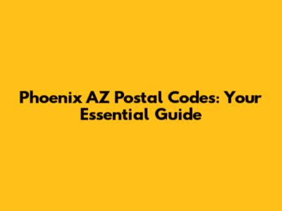 Phoenix AZ Postal Codes: Your Essential Guide