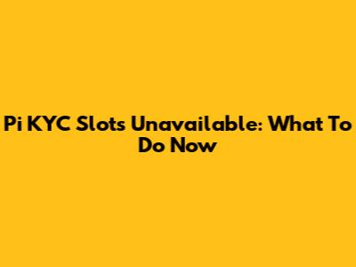 Pi KYC Slots Unavailable: What To Do Now