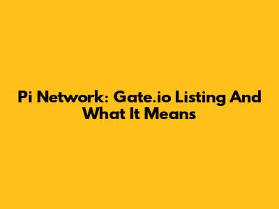 Pi Network: Gate.io Listing And What It Means