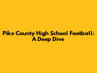 Pike County High School Football: A Deep Dive