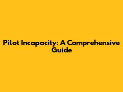 Pilot Incapacity: A Comprehensive Guide