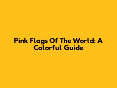 Pink Flags Of The World: A Colorful Guide