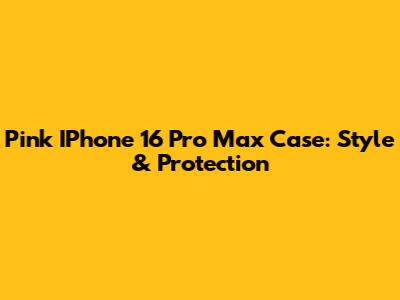 Pink IPhone 16 Pro Max Case: Style & Protection
