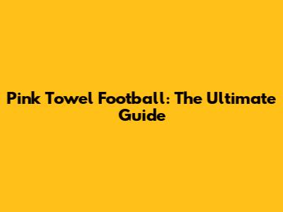 Pink Towel Football: The Ultimate Guide