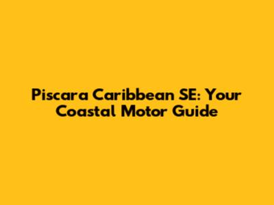 Piscara Caribbean SE: Your Coastal Motor Guide