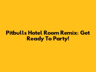 Pitbull's Hotel Room Remix: Get Ready To Party!