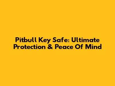 Pitbull Key Safe: Ultimate Protection & Peace Of Mind