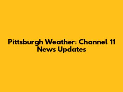 Pittsburgh Weather: Channel 11 News Updates