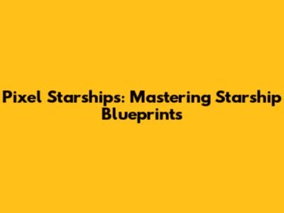 Pixel Starships: Mastering Starship Blueprints