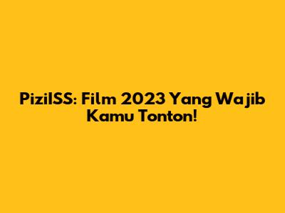 PiziISS: Film 2023 Yang Wajib Kamu Tonton!