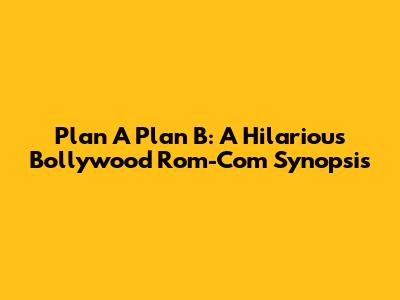 Plan A Plan B: A Hilarious Bollywood Rom-Com Synopsis