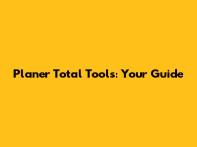 Planer Total Tools: Your Guide