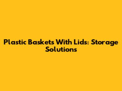 Plastic Baskets With Lids: Storage Solutions