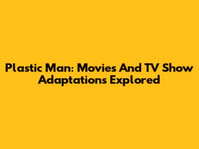Plastic Man: Movies And TV Show Adaptations Explored