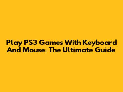 Play PS3 Games With Keyboard And Mouse: The Ultimate Guide