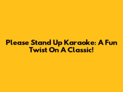 Please Stand Up Karaoke: A Fun Twist On A Classic!